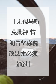 无视马斯克批评 特朗普坚称税改法案必须通过