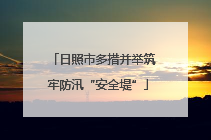 日照市多措并举筑牢防汛“安全堤”