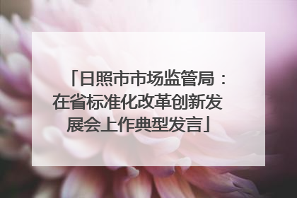 日照市市场监管局：在省标准化改革创新发展会上作典型发言