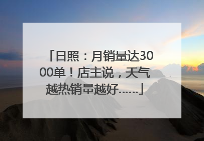 日照：月销量达3000单！店主说，天气越热销量越好……