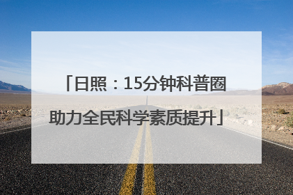 日照：15分钟科普圈助力全民科学素质提升