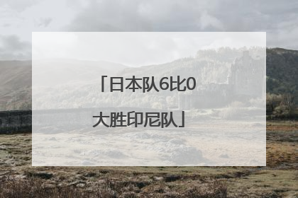 日本队6比0大胜印尼队