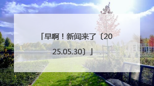 早啊！新闻来了〔2025.05.30〕