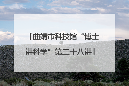 曲靖市科技馆“博士讲科学”第三十八讲