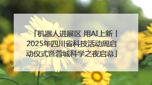 机器人进展区 用AI上新丨2025年四川省科技活动周启动仪式暨蓉城科学之夜启幕