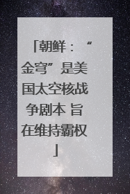 朝鲜：“金穹”是美国太空核战争剧本 旨在维持霸权
