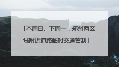 本周日、下周一，郑州两区域附近道路临时交通管制