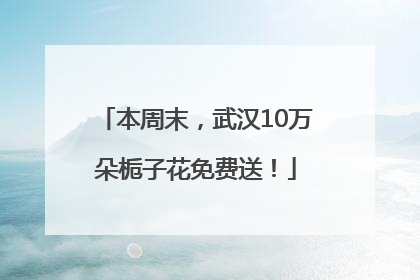 本周末，武汉10万朵栀子花免费送！