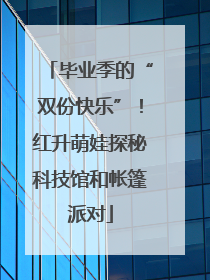 毕业季的“双份快乐”！红升萌娃探秘科技馆和帐篷派对