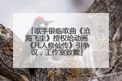 歌手银临歌曲《沧海飞尘》授权给动画《凡人修仙传》引争议，工作室致歉