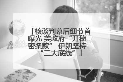 核谈判幕后细节首曝光 美政府“开秘密条款” 伊朗坚持“三大底线”