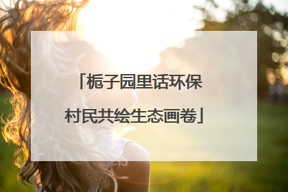 栀子园里话环保 村民共绘生态画卷