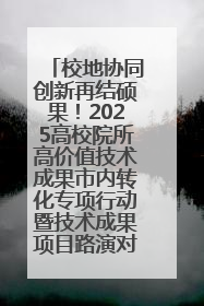 校地协同创新再结硕果！2025高校院所高价值技术成果市内转化专项行动暨技术成果项目路演对接会举办