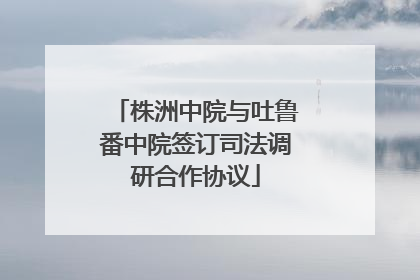 株洲中院与吐鲁番中院签订司法调研合作协议