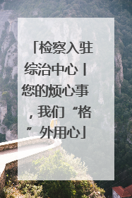 检察入驻综治中心丨您的烦心事，我们“格”外用心