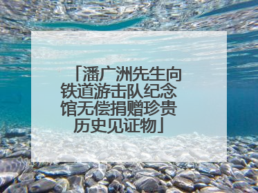 潘广洲先生向铁道游击队纪念馆无偿捐赠珍贵历史见证物