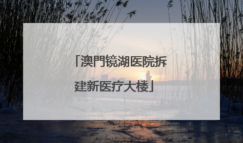 澳門镜湖医院拆建新医疗大楼