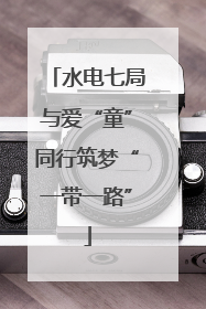 水电七局与爱“童”同行筑梦“一带一路”