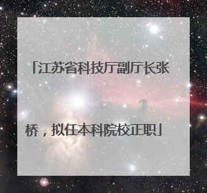 江苏省科技厅副厅长张桥，拟任本科院校正职