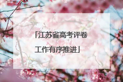 江苏省高考评卷工作有序推进