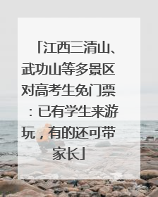 江西三清山、武功山等多景区对高考生免门票：已有学生来游玩，有的还可带家长