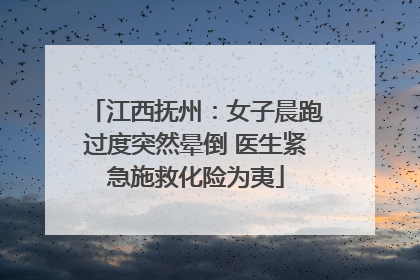 江西抚州：女子晨跑过度突然晕倒 医生紧急施救化险为夷