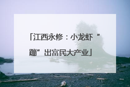 江西永修：小龙虾“蹦”出富民大产业