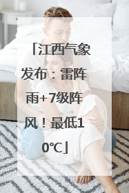 江西气象发布：雷阵雨+7级阵风！最低10℃