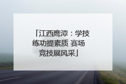 江西鹰潭：学技练功提素质 赛场竞技展风采