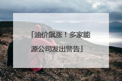 油价飙涨！多家能源公司发出警告