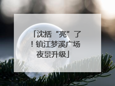 沈括“亮”了！镇江梦溪广场夜景升级