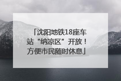 沈阳地铁18座车站“纳凉区”开放！方便市民随时休息