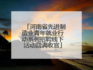 河南省先进制造业青年就业行动系列招聘线下活动圆满收官