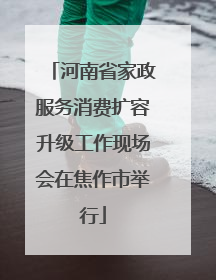 河南省家政服务消费扩容升级工作现场会在焦作市举行