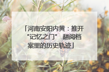 河南安阳内黄：推开“记忆之门” 翻阅档案里的历史轨迹