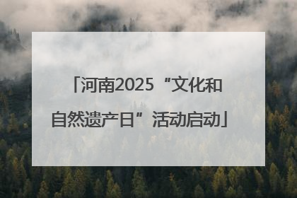 河南2025“文化和自然遗产日”活动启动