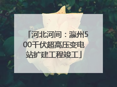 河北河间：瀛州500千伏超高压变电站扩建工程竣工