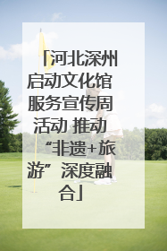 河北深州启动文化馆服务宣传周活动 推动“非遗+旅游”深度融合