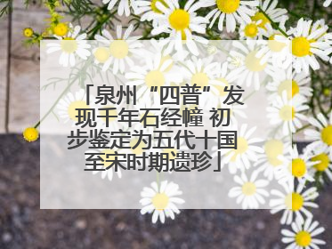 泉州“四普”发现千年石经幢 初步鉴定为五代十国至宋时期遗珍