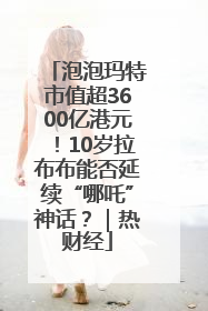 泡泡玛特市值超3600亿港元！10岁拉布布能否延续“哪吒”神话？｜热财经