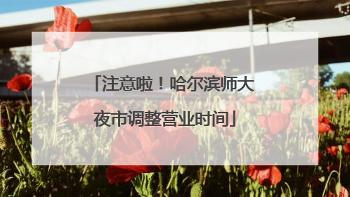 注意啦！哈尔滨师大夜市调整营业时间