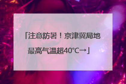 注意防暑！京津冀局地最高气温超40℃→