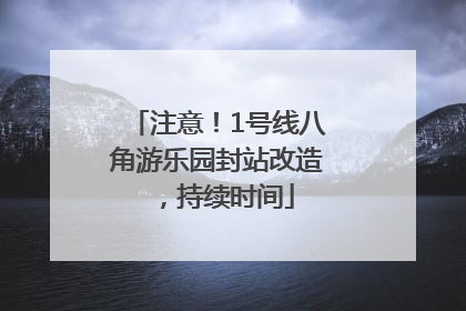 注意！1号线八角游乐园封站改造，持续时间