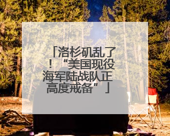 洛杉矶乱了！“美国现役海军陆战队正高度戒备”