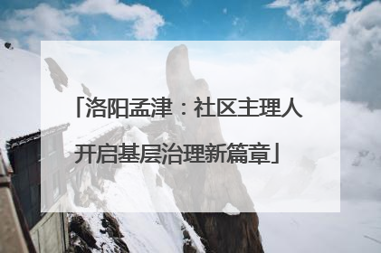 洛阳孟津：社区主理人开启基层治理新篇章