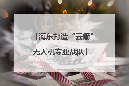 海东打造“云箭”无人机专业战队