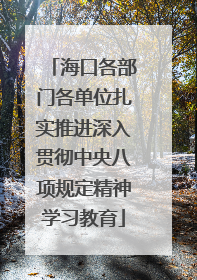 海口各部门各单位扎实推进深入贯彻中央八项规定精神学习教育