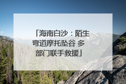 海南白沙：陌生弯道摩托坠谷 多部门联手救援