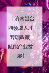 济南出台四领域人才专项政策 赋能产业发展