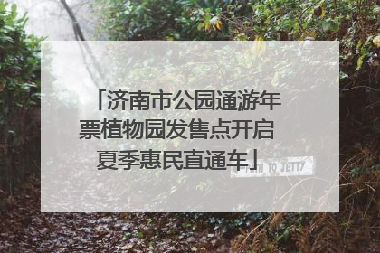 济南市公园通游年票植物园发售点开启夏季惠民直通车